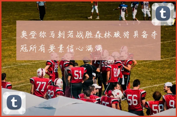 奥登称马刺若战胜森林狼将具备夺冠所有要素信心满满