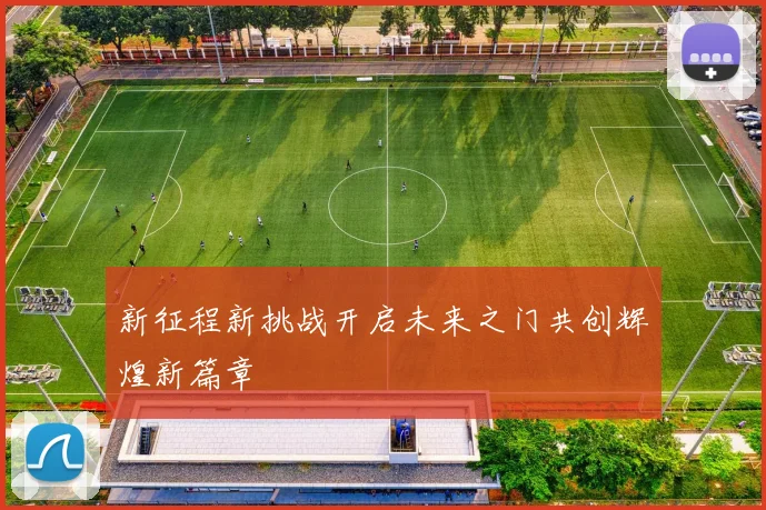 新征程新挑战开启未来之门共创辉煌新篇章