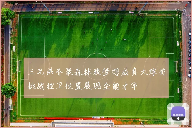三兄弟齐聚森林狼梦想成真大球将挑战控卫位置展现全能才华