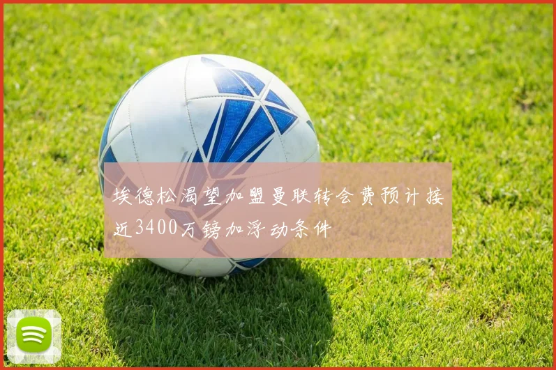 埃德松渴望加盟曼联转会费预计接近3400万镑加浮动条件
