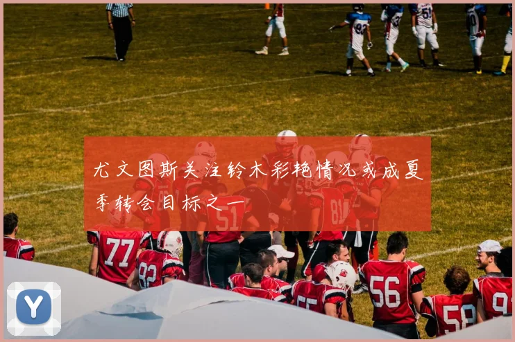 尤文图斯关注铃木彩艳情况或成夏季转会目标之一