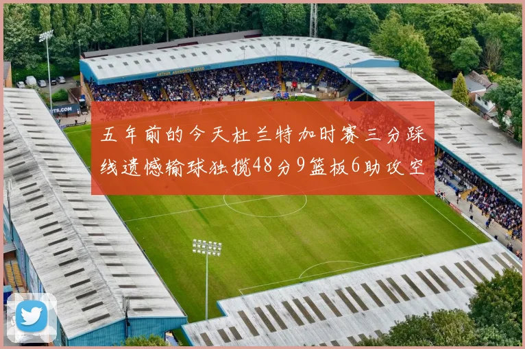 五年前的今天杜兰特加时赛三分踩线遗憾输球独揽48分9篮板6助攻空砍成悲剧