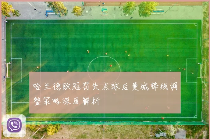 哈兰德欧冠罚失点球后曼城锋线调整策略深度解析