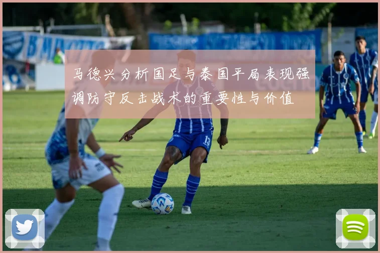 马德兴分析国足与泰国平局表现强调防守反击战术的重要性与价值