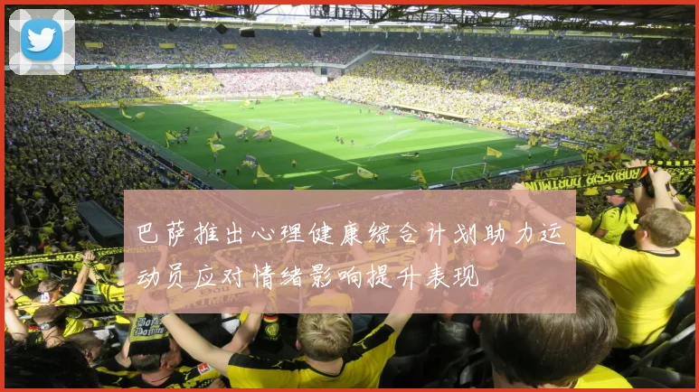 巴萨推出心理健康综合计划助力运动员应对情绪影响提升表现
