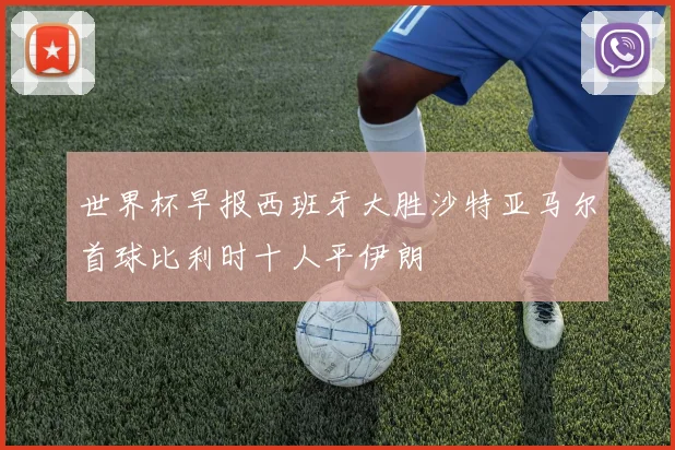 世界杯早报西班牙大胜沙特亚马尔首球比利时十人平伊朗