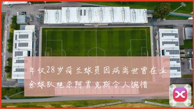 年仅28岁荷兰球员因病离世曾在业余球队绝杀阿贾克斯令人惋惜